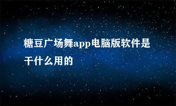 糖豆广场舞app电脑版软件是干什么用的