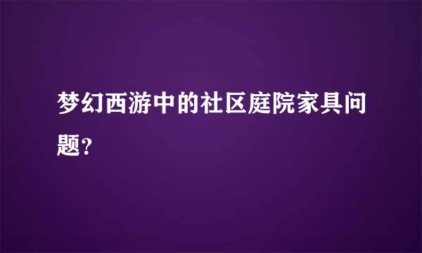 梦幻西游中的社区庭院家具问题？