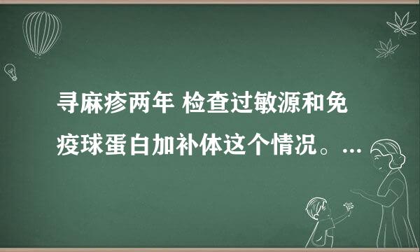 寻麻疹两年 检查过敏源和免疫球蛋白加补体这个情况。为什么会这样。？？