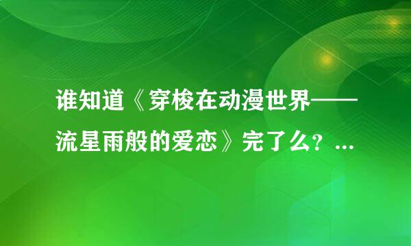 谁知道《穿梭在动漫世界——流星雨般的爱恋》完了么？？？？？？？？？？？