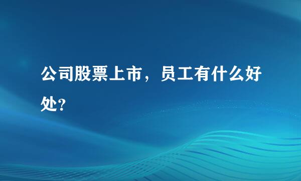 公司股票上市，员工有什么好处？