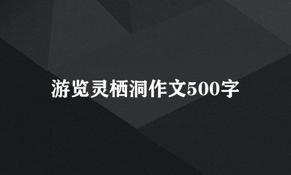 游览灵栖洞作文500字