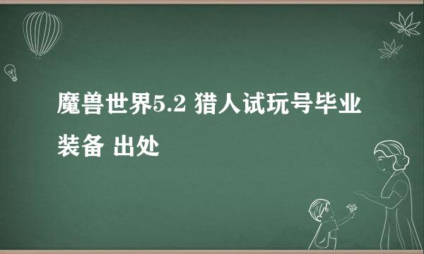 魔兽世界5.2 猎人试玩号毕业装备 出处