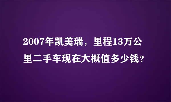 2007年凯美瑞，里程13万公里二手车现在大概值多少钱？