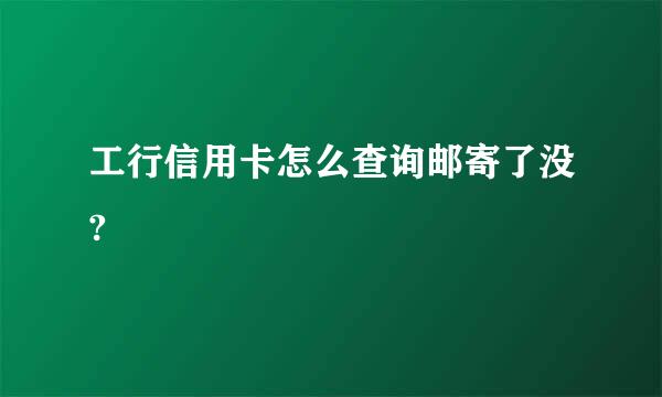 工行信用卡怎么查询邮寄了没?