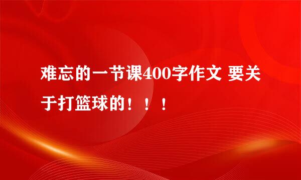 难忘的一节课400字作文 要关于打篮球的！！！