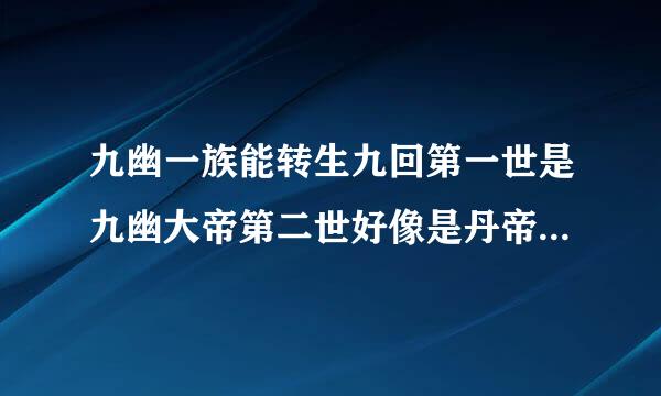 九幽一族能转生九回第一世是九幽大帝第二世好像是丹帝的小说叫啥？