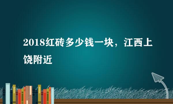 2018红砖多少钱一块，江西上饶附近