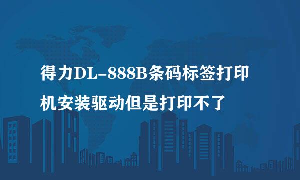 得力DL-888B条码标签打印机安装驱动但是打印不了