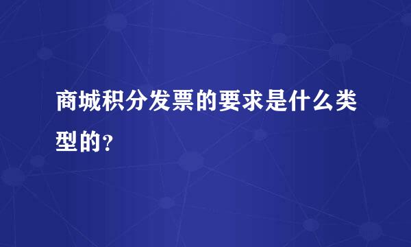 商城积分发票的要求是什么类型的？