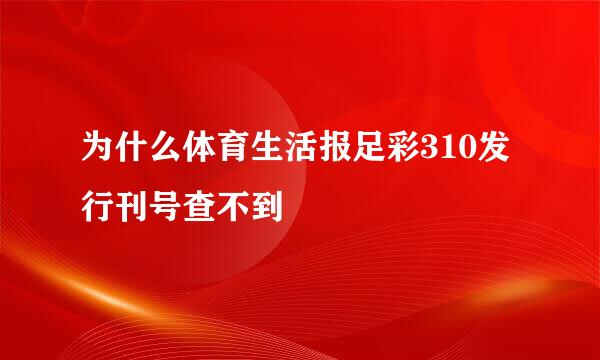 为什么体育生活报足彩310发行刊号查不到