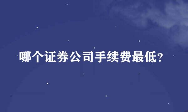 哪个证券公司手续费最低？