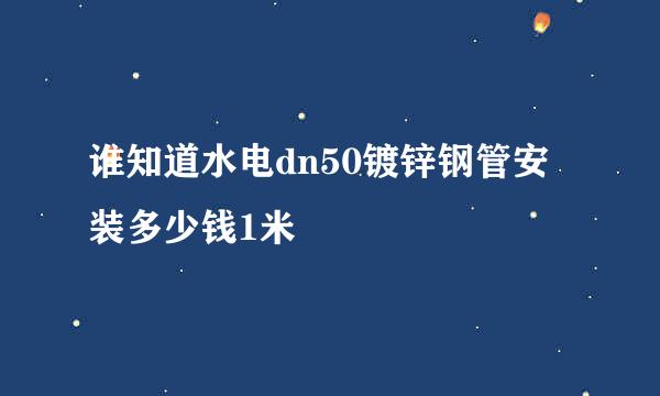 谁知道水电dn50镀锌钢管安装多少钱1米