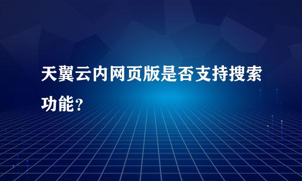 天翼云内网页版是否支持搜索功能？