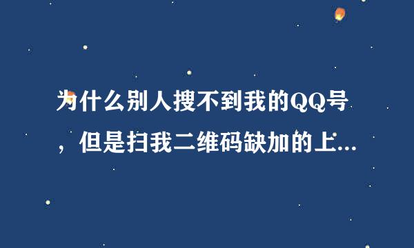 为什么别人搜不到我的QQ号，但是扫我二维码缺加的上我，qq中心我看过了没事