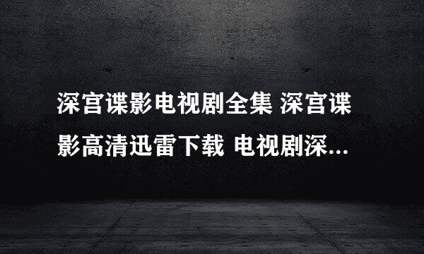 深宫谍影电视剧全集 深宫谍影高清迅雷下载 电视剧深宫谍影剧情介绍