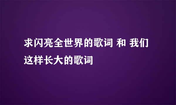 求闪亮全世界的歌词 和 我们这样长大的歌词