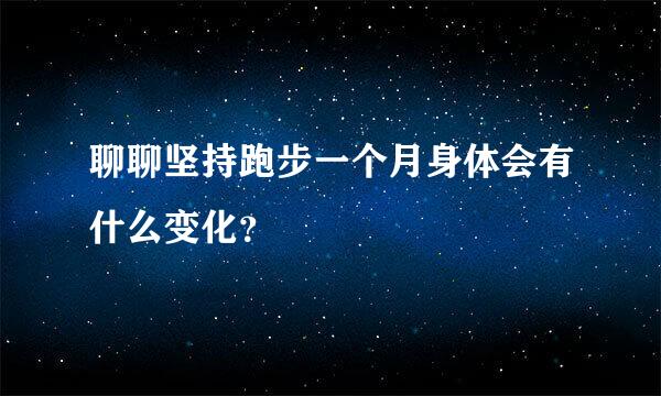 聊聊坚持跑步一个月身体会有什么变化？