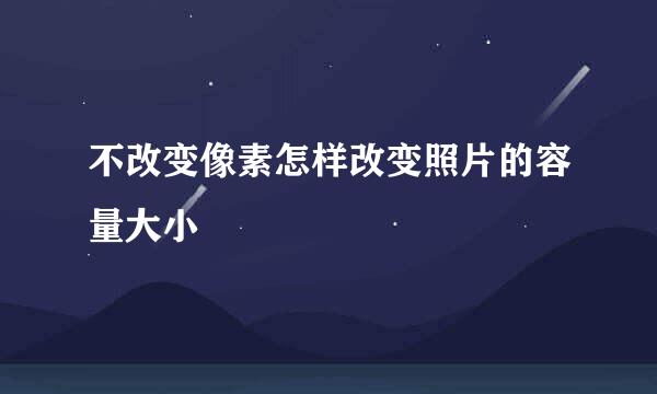 不改变像素怎样改变照片的容量大小