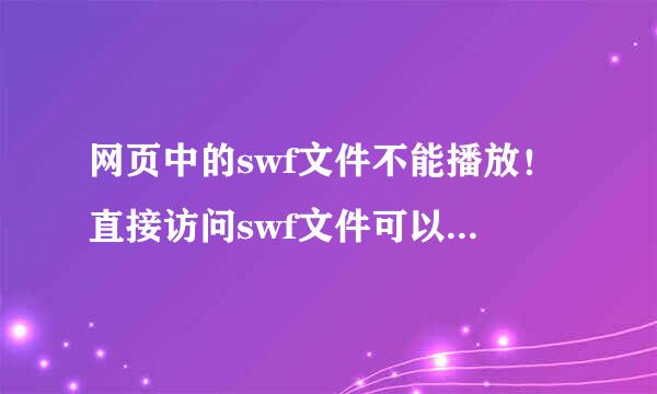 网页中的swf文件不能播放！直接访问swf文件可以正常播放！用播放器打开也可以正常播放！