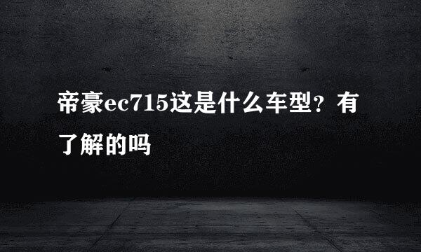 帝豪ec715这是什么车型？有了解的吗