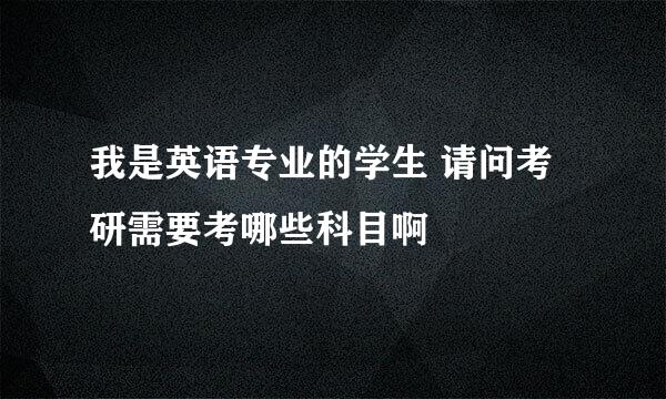 我是英语专业的学生 请问考研需要考哪些科目啊