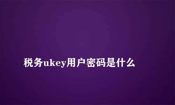 
税务ukey用户密码是什么
