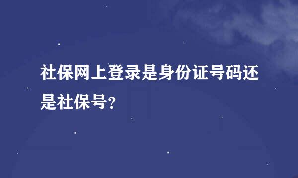 社保网上登录是身份证号码还是社保号？