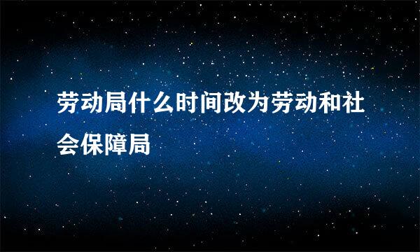 劳动局什么时间改为劳动和社会保障局