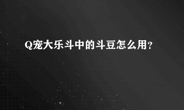 Q宠大乐斗中的斗豆怎么用？