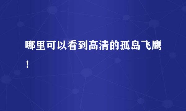 哪里可以看到高清的孤岛飞鹰！