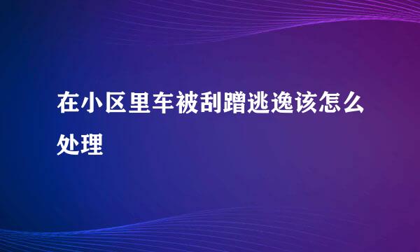 在小区里车被刮蹭逃逸该怎么处理