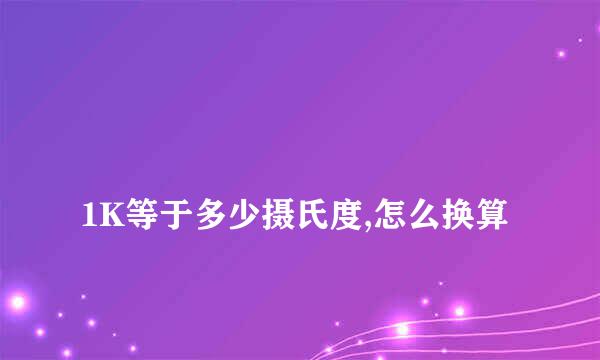 
1K等于多少摄氏度,怎么换算
