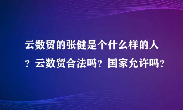 云数贸的张健是个什么样的人？云数贸合法吗？国家允许吗？