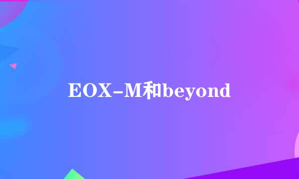 EOX-M和beyond