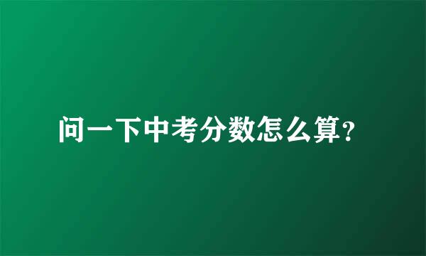 问一下中考分数怎么算？