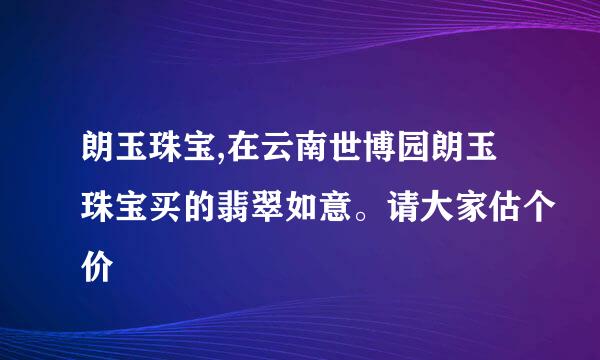 朗玉珠宝,在云南世博园朗玉珠宝买的翡翠如意。请大家估个价