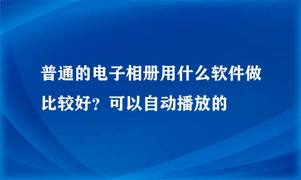 普通的电子相册用什么软件做比较好？可以自动播放的