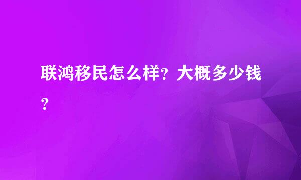 联鸿移民怎么样？大概多少钱？