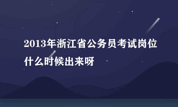 2013年浙江省公务员考试岗位什么时候出来呀