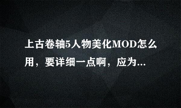 上古卷轴5人物美化MOD怎么用，要详细一点啊，应为之前我从没用过，或加我QQ吧，1576607388.