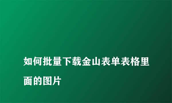 
如何批量下载金山表单表格里面的图片
