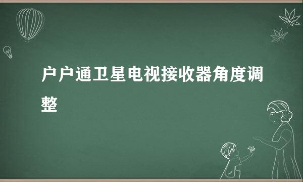 户户通卫星电视接收器角度调整