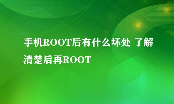 手机ROOT后有什么坏处 了解清楚后再ROOT