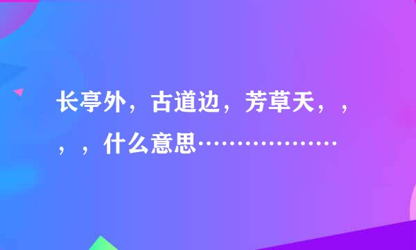 长亭外，古道边，芳草天，，，，什么意思………………