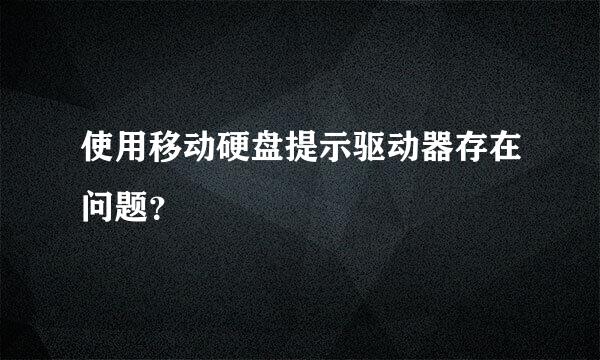 使用移动硬盘提示驱动器存在问题？