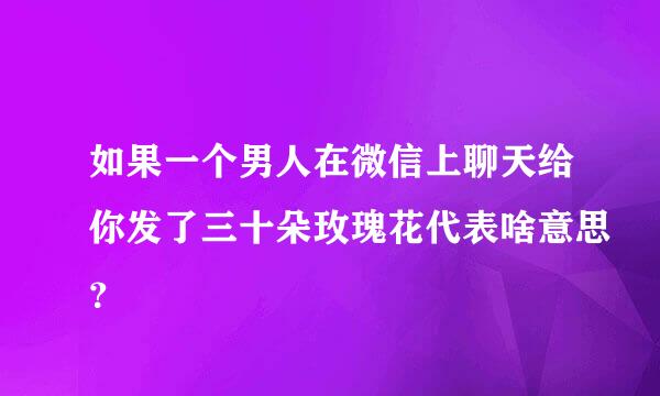 如果一个男人在微信上聊天给你发了三十朵玫瑰花代表啥意思？