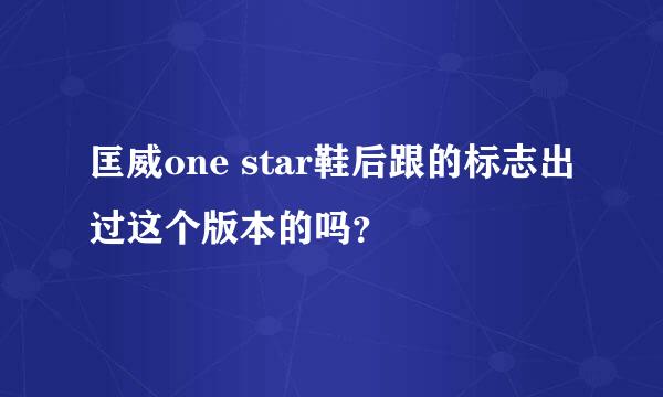 匡威one star鞋后跟的标志出过这个版本的吗？