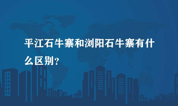 平江石牛寨和浏阳石牛寨有什么区别？