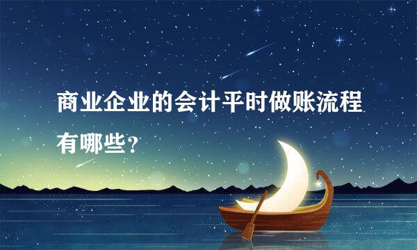 商业企业的会计平时做账流程有哪些？